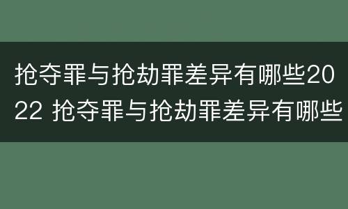 抢夺罪与抢劫罪差异有哪些2022 抢夺罪与抢劫罪差异有哪些2022案例