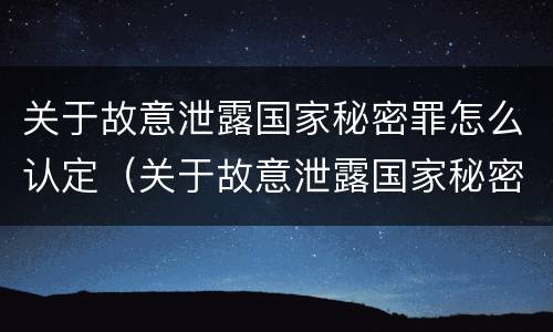关于故意泄露国家秘密罪怎么认定（关于故意泄露国家秘密罪怎么认定犯罪）