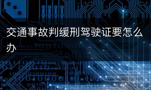 交通事故判缓刑驾驶证要怎么办