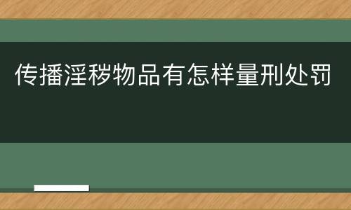 传播淫秽物品有怎样量刑处罚