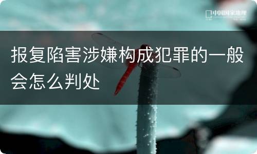 报复陷害涉嫌构成犯罪的一般会怎么判处