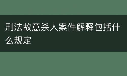 刑法故意杀人案件解释包括什么规定