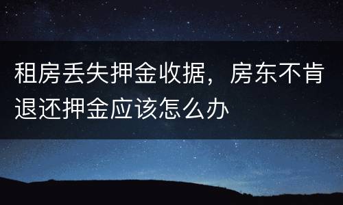 租房丢失押金收据，房东不肯退还押金应该怎么办