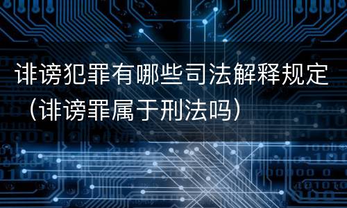 诽谤犯罪有哪些司法解释规定（诽谤罪属于刑法吗）