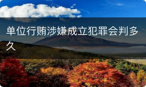 单位行贿涉嫌成立犯罪会判多久