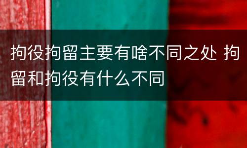 拘役拘留主要有啥不同之处 拘留和拘役有什么不同