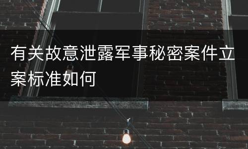 有关故意泄露军事秘密案件立案标准如何