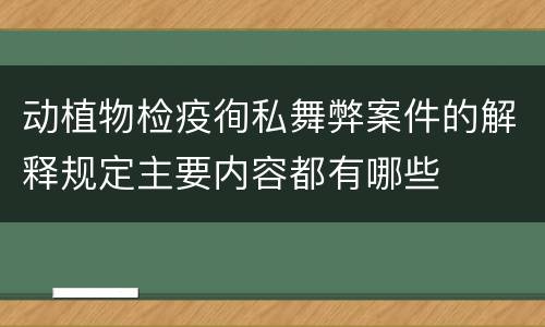 动植物检疫徇私舞弊案件的解释规定主要内容都有哪些
