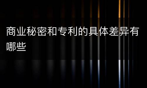 商业秘密和专利的具体差异有哪些