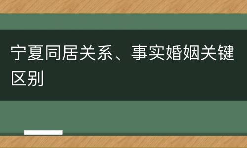 宁夏同居关系、事实婚姻关键区别