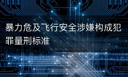 暴力危及飞行安全涉嫌构成犯罪量刑标准