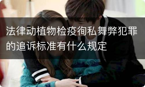 法律动植物检疫徇私舞弊犯罪的追诉标准有什么规定