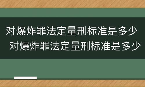 对爆炸罪法定量刑标准是多少 对爆炸罪法定量刑标准是多少条
