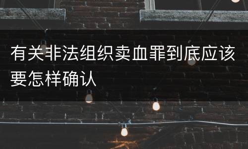 有关非法组织卖血罪到底应该要怎样确认