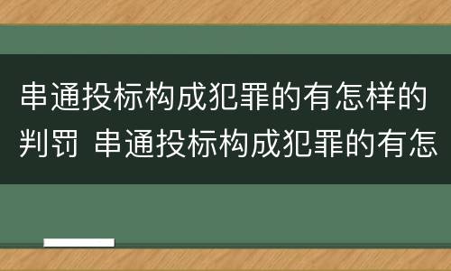 串通投标构成犯罪的有怎样的判罚 串通投标构成犯罪的有怎样的判罚金