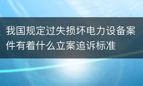 我国规定过失损坏电力设备案件有着什么立案追诉标准