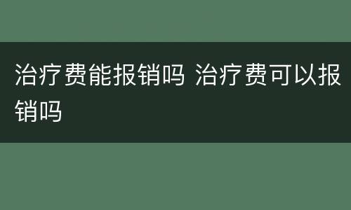 治疗费能报销吗 治疗费可以报销吗