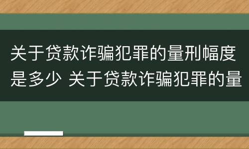 关于贷款诈骗犯罪的量刑幅度是多少 关于贷款诈骗犯罪的量刑幅度是多少呢