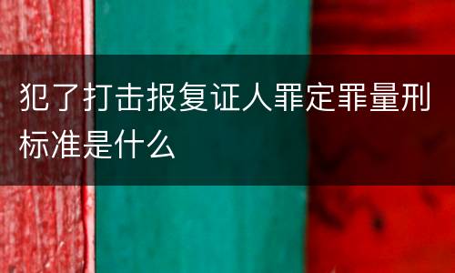犯了打击报复证人罪定罪量刑标准是什么