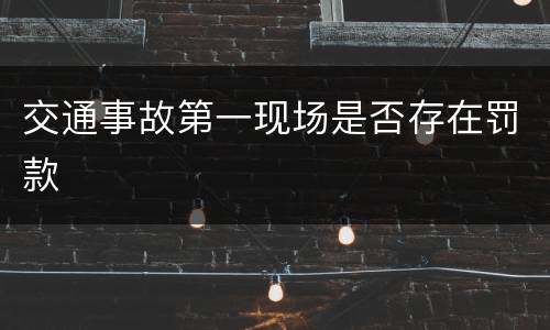 交通事故第一现场是否存在罚款