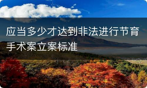应当多少才达到非法进行节育手术案立案标准