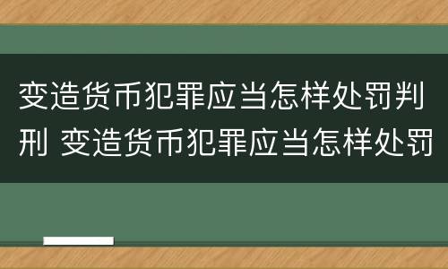 变造货币犯罪应当怎样处罚判刑 变造货币犯罪应当怎样处罚判刑人员