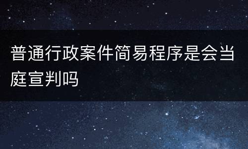 普通行政案件简易程序是会当庭宣判吗