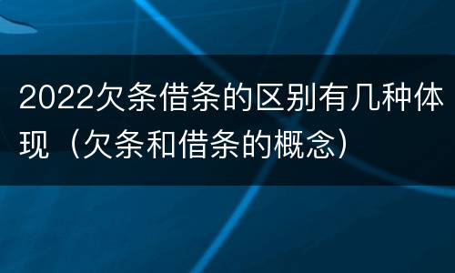 2022欠条借条的区别有几种体现（欠条和借条的概念）