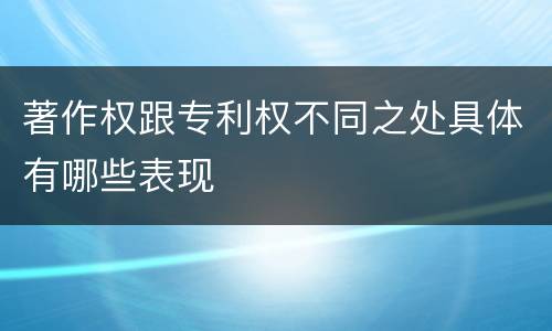 著作权跟专利权不同之处具体有哪些表现