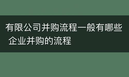 有限公司并购流程一般有哪些 企业并购的流程