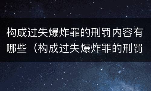 构成过失爆炸罪的刑罚内容有哪些（构成过失爆炸罪的刑罚内容有哪些呢）