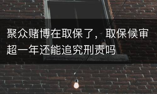 聚众赌博在取保了，取保候审超一年还能追究刑责吗