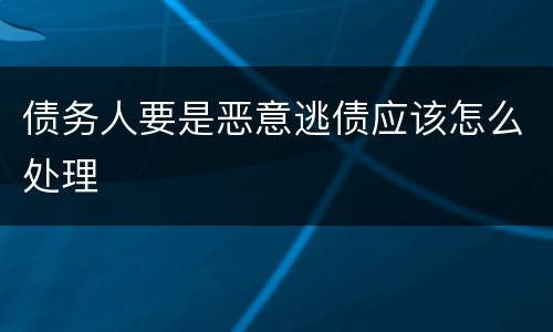 债务人要是恶意逃债应该怎么处理