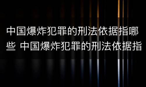 中国爆炸犯罪的刑法依据指哪些 中国爆炸犯罪的刑法依据指哪些法律