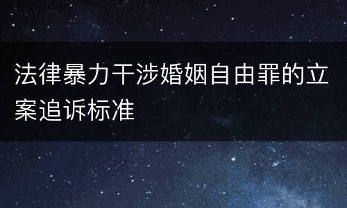 法律暴力干涉婚姻自由罪的立案追诉标准