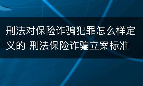 刑法对保险诈骗犯罪怎么样定义的 刑法保险诈骗立案标准