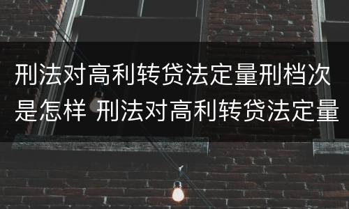 刑法对高利转贷法定量刑档次是怎样 刑法对高利转贷法定量刑档次是怎样规定的?