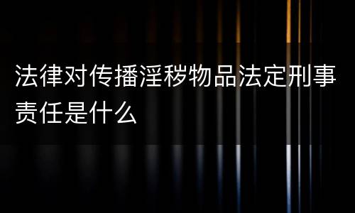 法律对传播淫秽物品法定刑事责任是什么