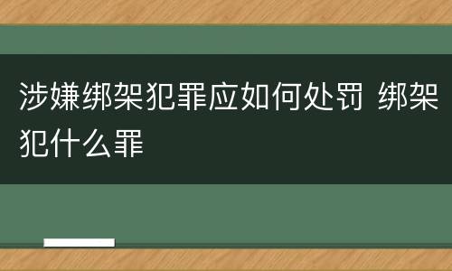 涉嫌绑架犯罪应如何处罚 绑架犯什么罪