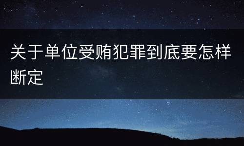关于单位受贿犯罪到底要怎样断定