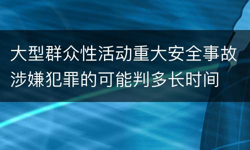 大型群众性活动重大安全事故涉嫌犯罪的可能判多长时间