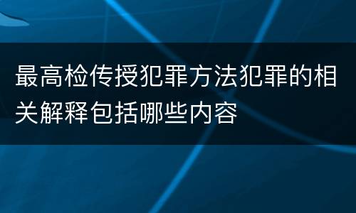 最高检传授犯罪方法犯罪的相关解释包括哪些内容