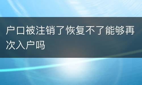 户口被注销了恢复不了能够再次入户吗