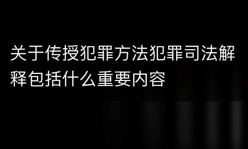 关于传授犯罪方法犯罪司法解释包括什么重要内容