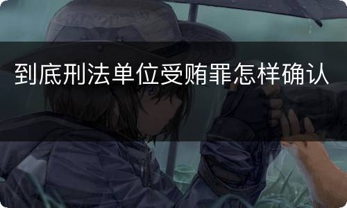 到底刑法单位受贿罪怎样确认