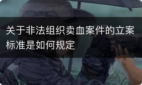 关于非法组织卖血案件的立案标准是如何规定