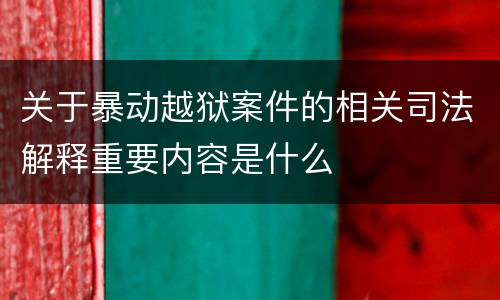 关于暴动越狱案件的相关司法解释重要内容是什么