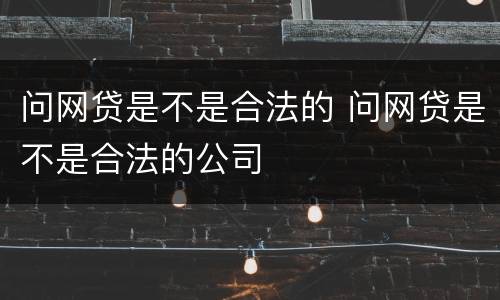 问网贷是不是合法的 问网贷是不是合法的公司
