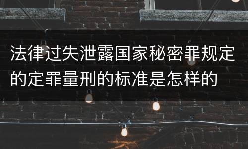 法律过失泄露国家秘密罪规定的定罪量刑的标准是怎样的