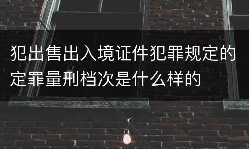 犯出售出入境证件犯罪规定的定罪量刑档次是什么样的